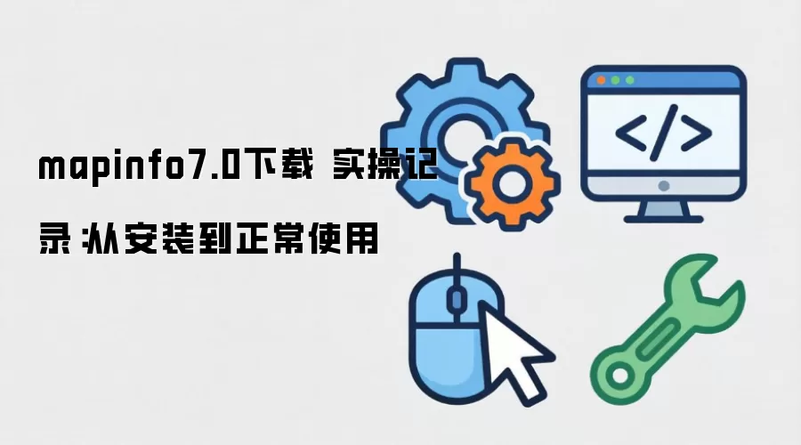 mapinfo7.0下载 实操记录:从安装到正常使用