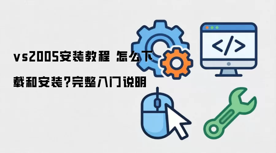 vs2005安装教程 怎么下载和安装?完整入门说明