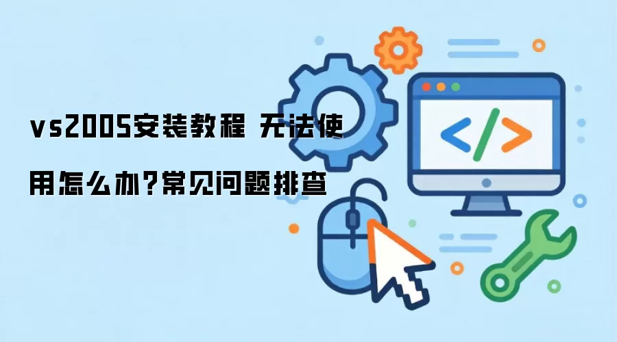 vs2005安装教程 无法使用怎么办？常见问题排查
