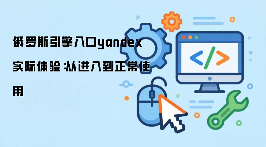 俄罗斯引擎入口yandex 实际体验：从进入到正常使用