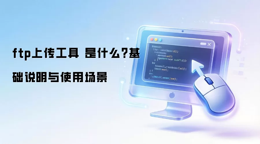 ftp上传工具 是什么？基础说明与使用场景