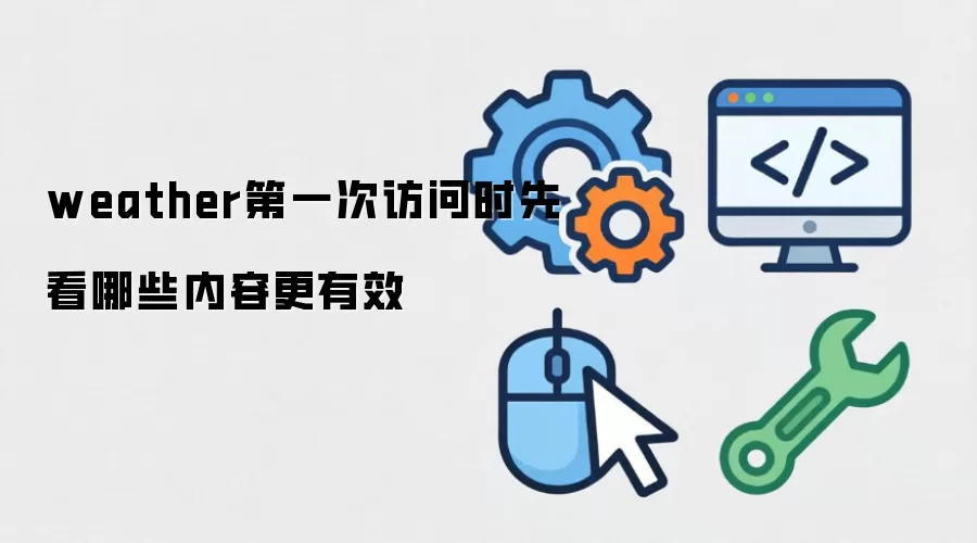 weather第一次访问时先看哪些内容更有效