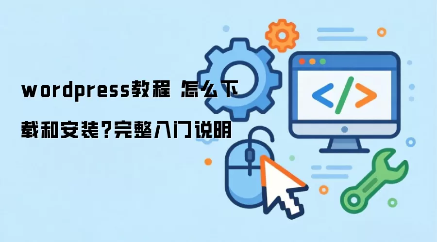 wordpress教程 怎么下载和安装?完整入门说明
