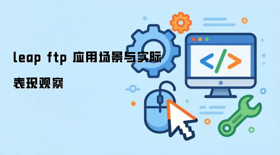 leap ftp 应用场景与实际表现观察