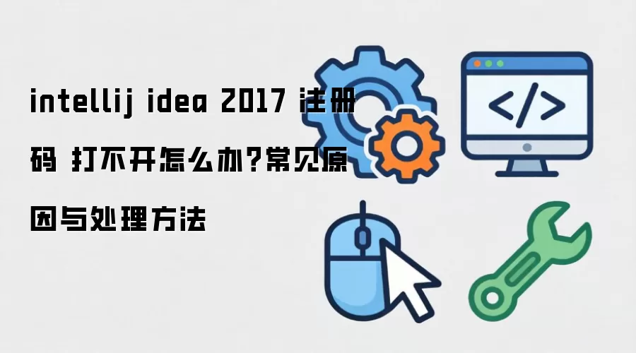 intellij idea 2017 注册码 打不开怎么办？常见原因与处理方法