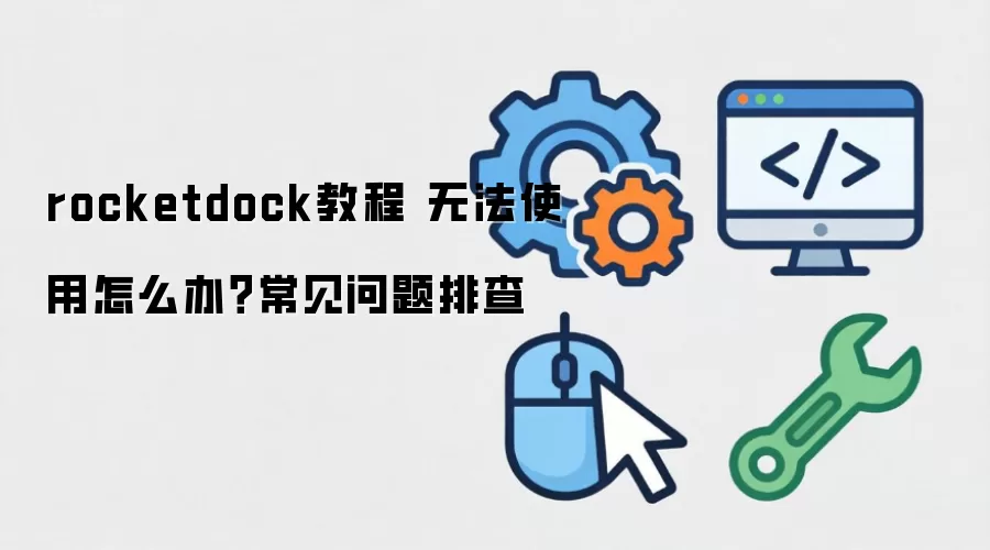 rocketdock教程 无法使用怎么办？常见问题排查