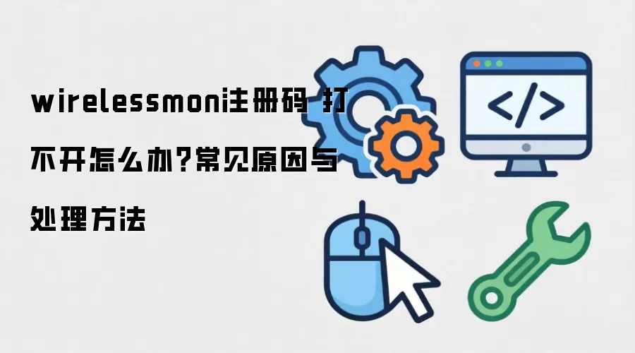 wirelessmon注册码 打不开怎么办？常见原因与处理方法