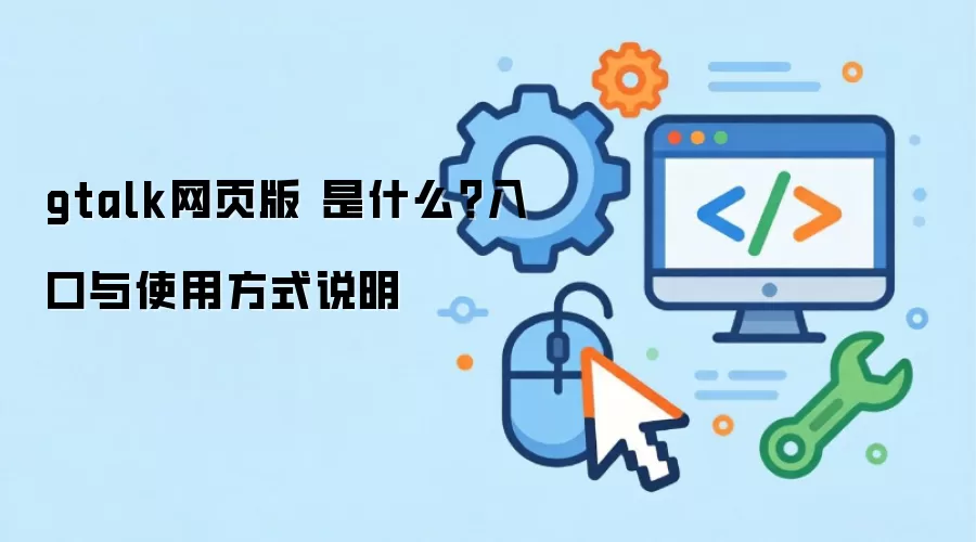 gtalk网页版 是什么？入口与使用方式说明