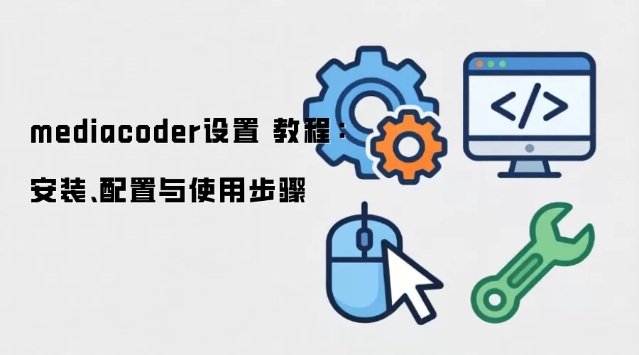 mediacoder设置 教程：安装、配置与使用步骤
