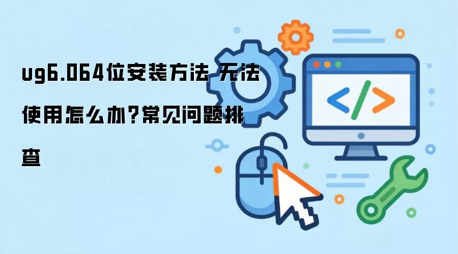 ug6.064位安装方法 无法使用怎么办？常见问题排查