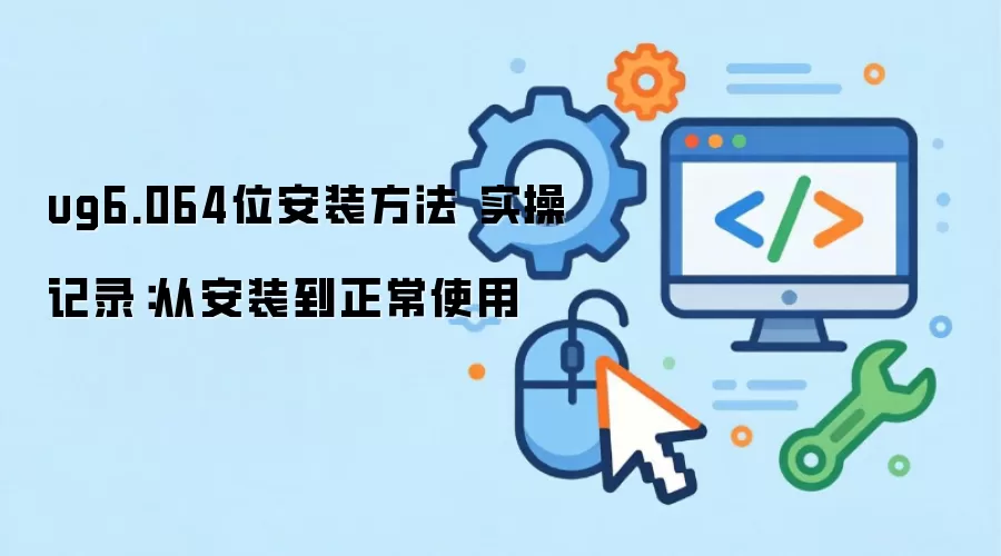 ug6.064位安装方法 实操记录：从安装到正常使用