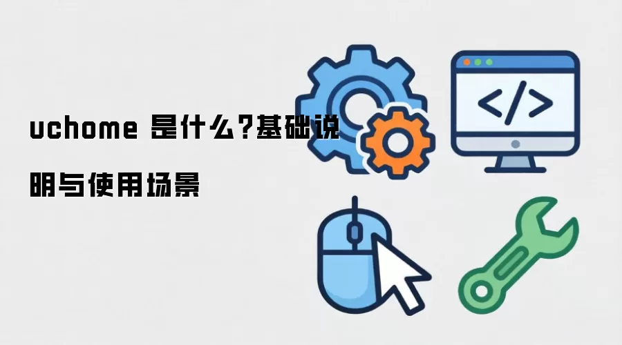 uchome 是什么?基础说明与使用场景