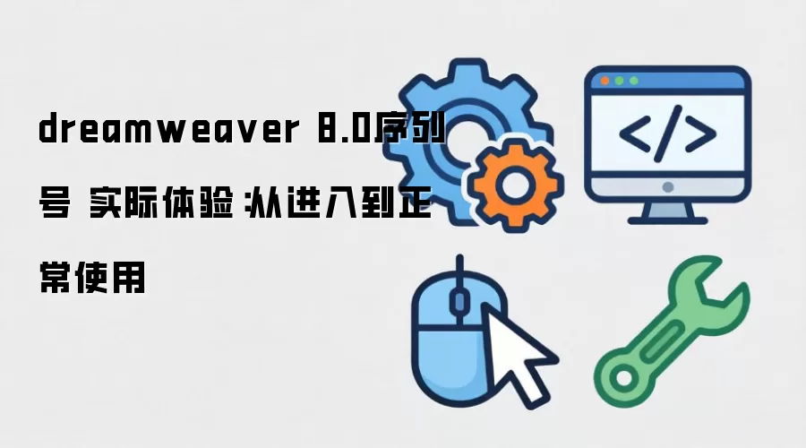 dreamweaver 8.0序列号 实际体验:从进入到正常使用