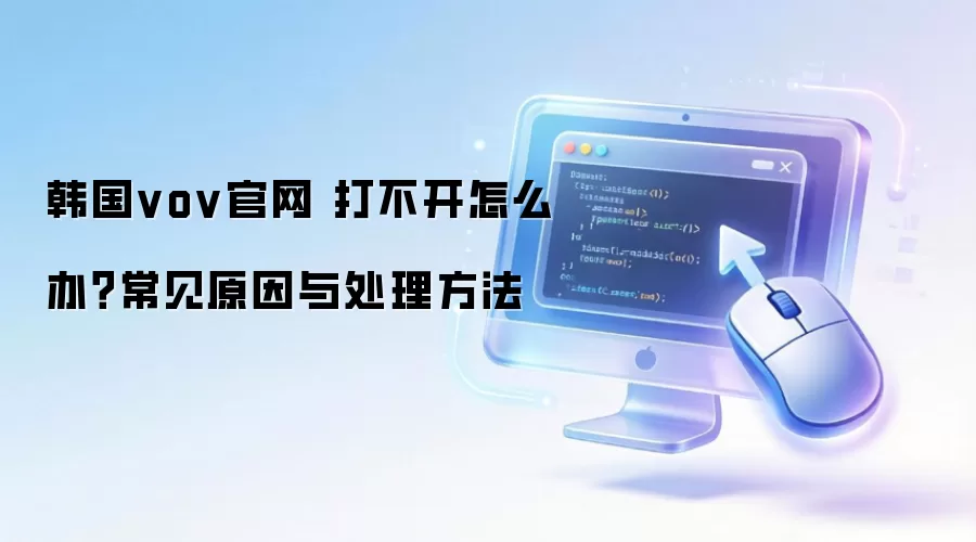 韩国vov官网 打不开怎么办？常见原因与处理方法