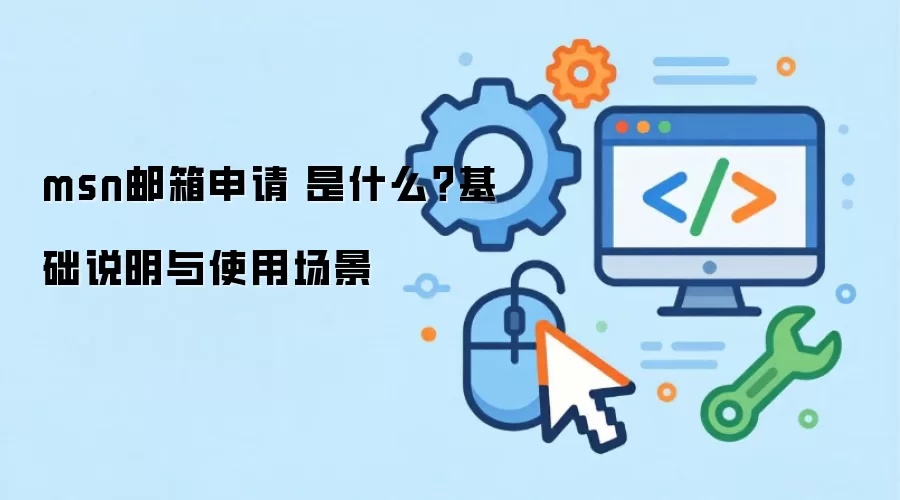 msn邮箱申请 是什么？基础说明与使用场景