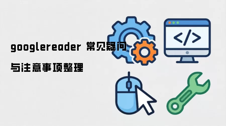 googlereader 常见疑问与注意事项整理