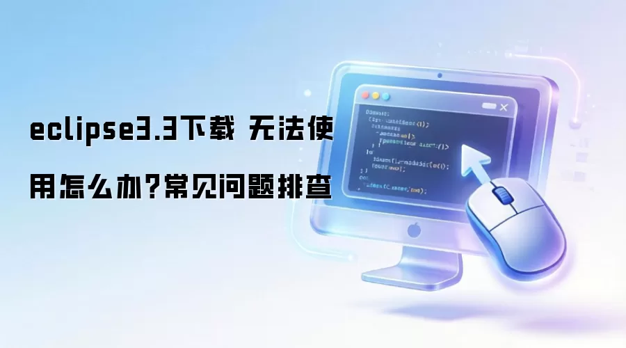 eclipse3.3下载 无法使用怎么办？常见问题排查