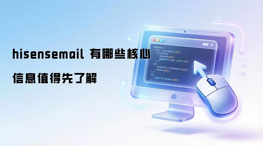 hisensemail 有哪些核心信息值得先了解