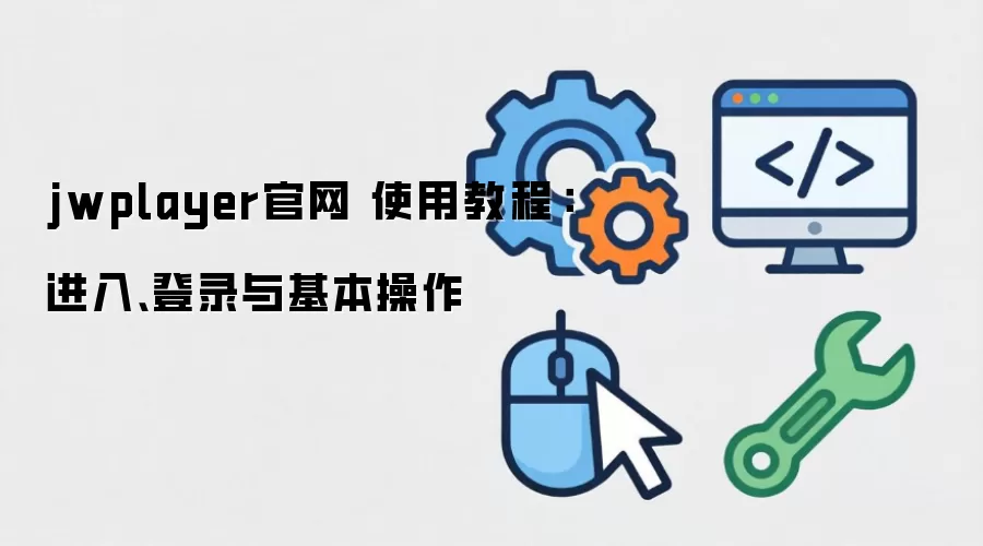 jwplayer官网 使用教程：进入、登录与基本操作