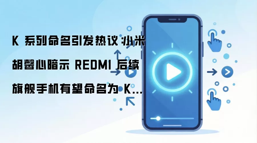 K 系列命名引发热议：小米胡馨心暗示 REDMI 后续旗舰手机有望命名为 K200 系列