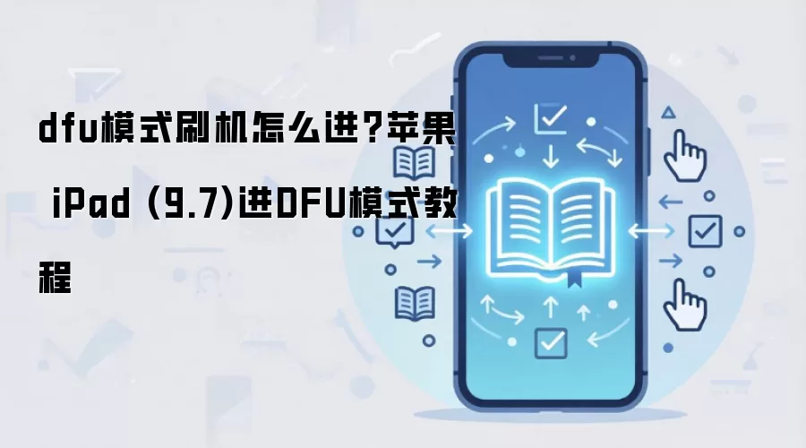 dfu模式刷机怎么进？苹果 iPad (9.7)进DFU模式教程
