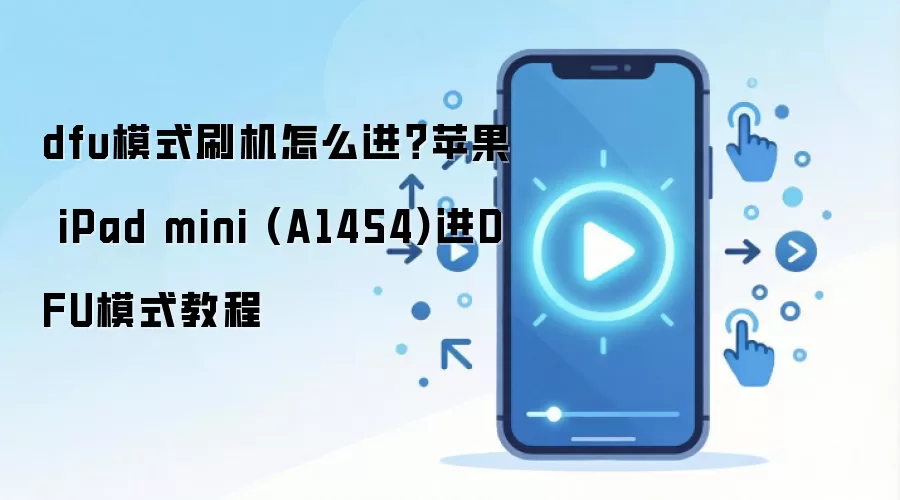 dfu模式刷机怎么进？苹果 iPad mini (A1454)进DFU模式教程