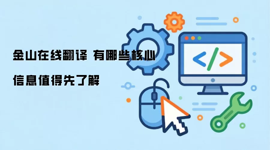 金山在线翻译 有哪些核心信息值得先了解
