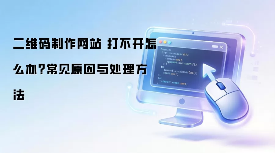 二维码制作网站 打不开怎么办?常见原因与处理方法