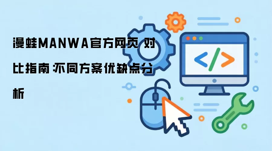 漫蛙MANWA官方网页 对比指南：不同方案优缺点分析