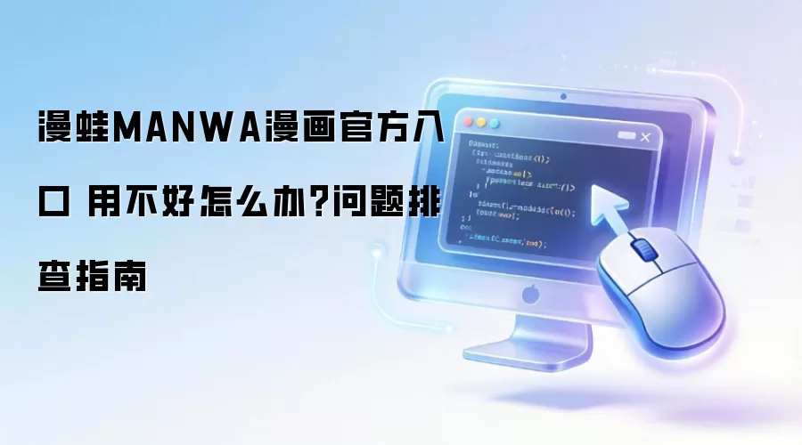 漫蛙MANWA漫画官方入口 用不好怎么办？问题排查指南
