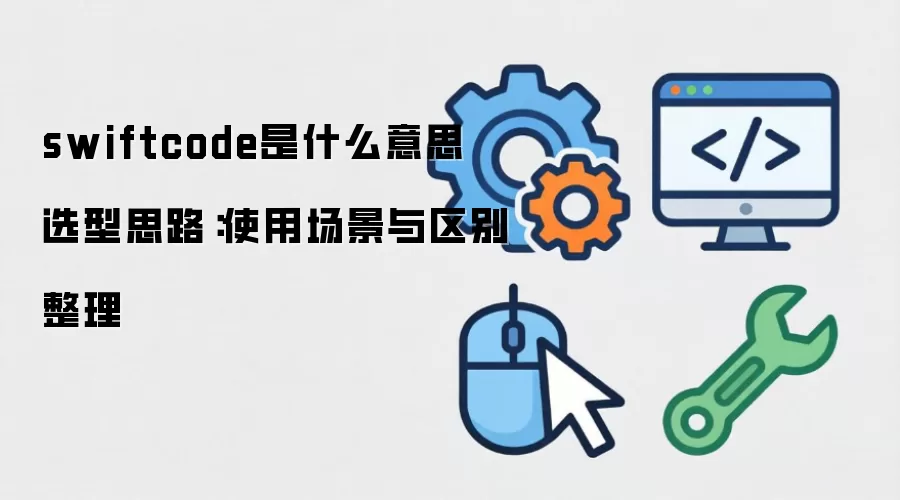 swiftcode是什么意思 选型思路：使用场景与区别整理