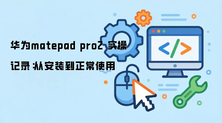华为matepad pro2 实操记录:从安装到正常使用