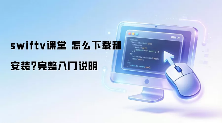 swiftv课堂 怎么下载和安装？完整入门说明