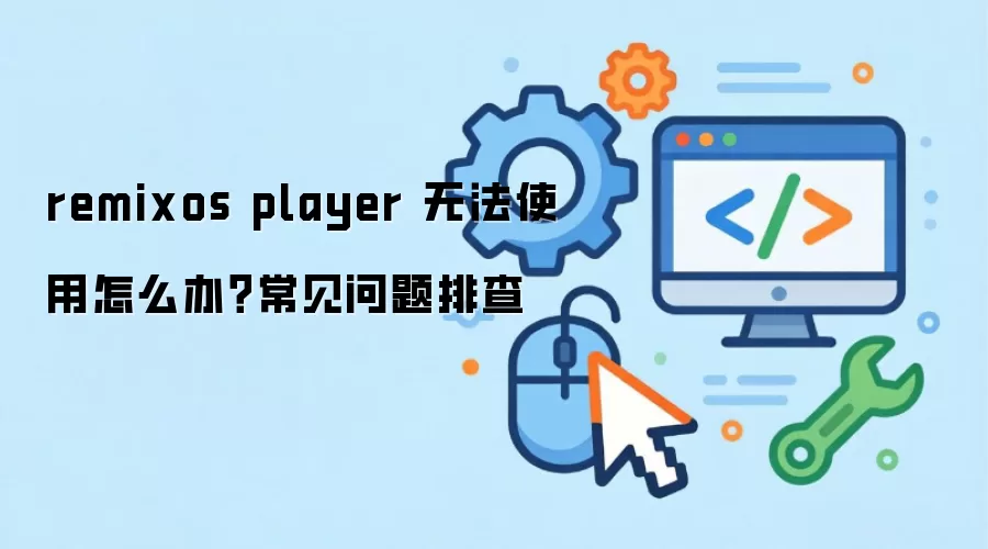 remixos player 无法使用怎么办？常见问题排查