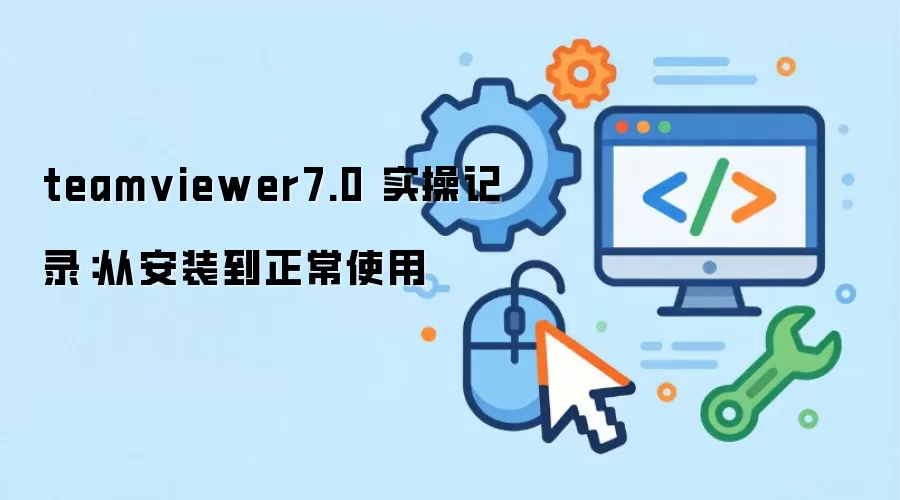 teamviewer7.0 实操记录：从安装到正常使用