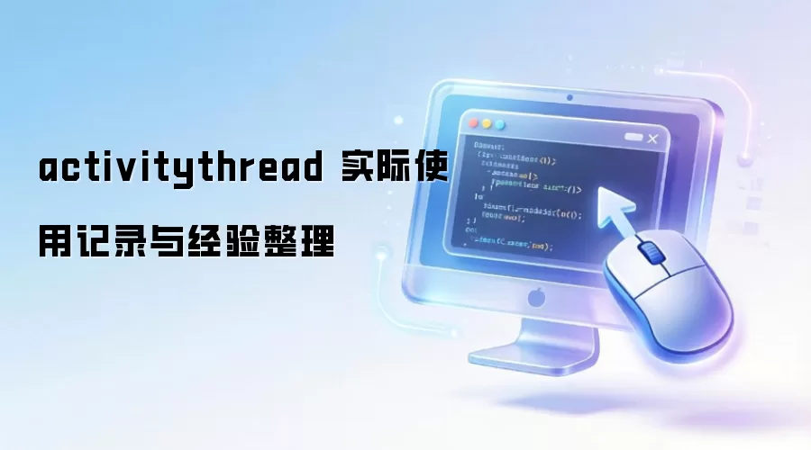 activitythread 实际使用记录与经验整理