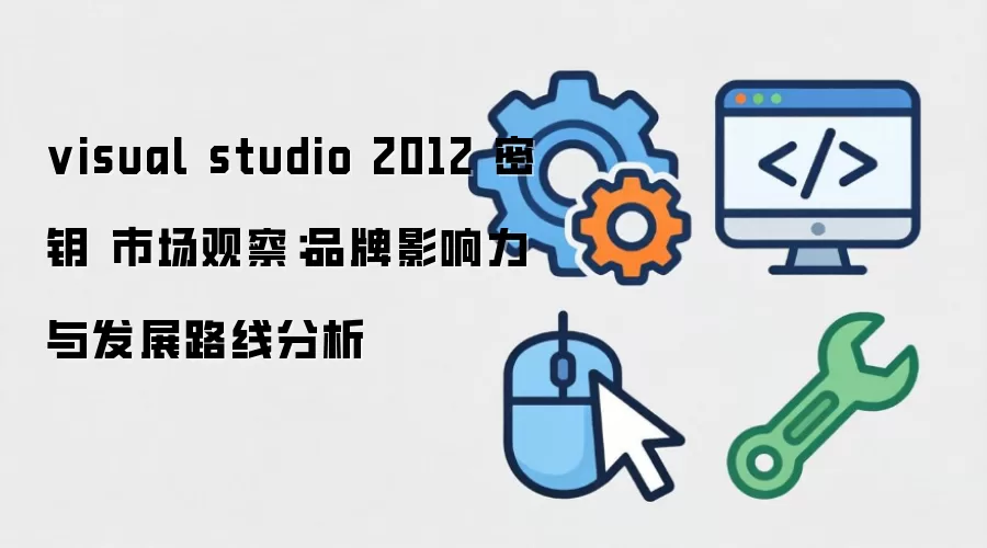 visual studio 2012 密钥 市场观察：品牌影响力与发展路线分析