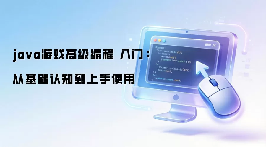 java游戏高级编程 入门:从基础认知到上手使用