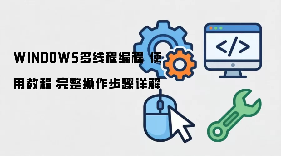 WINDOWS多线程编程 使用教程:完整操作步骤详解