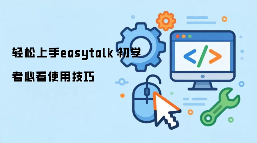 轻松上手easytalk：初学者必看使用技巧