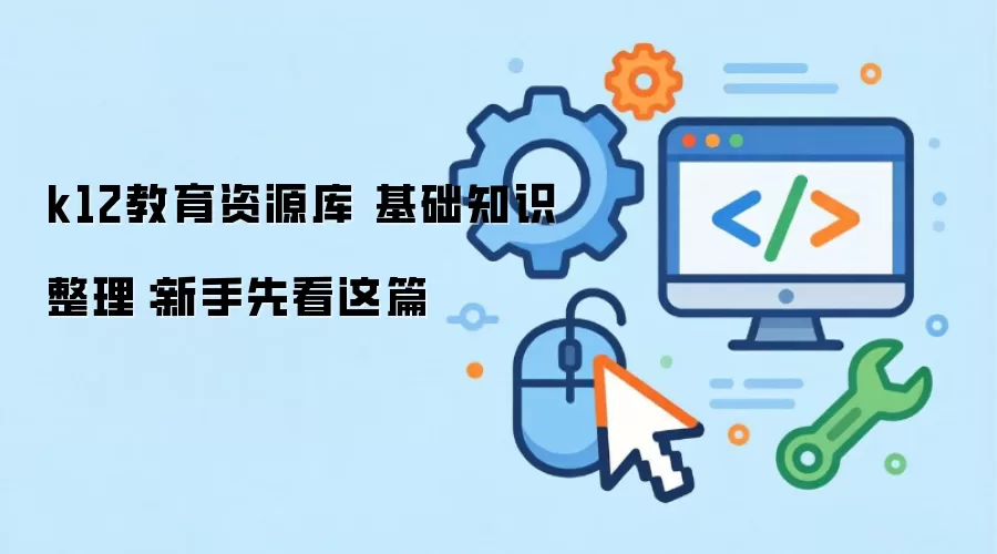 k12教育资源库 基础知识整理：新手先看这篇