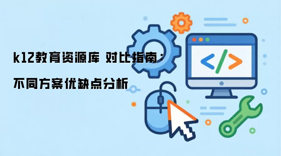 k12教育资源库 对比指南：不同方案优缺点分析