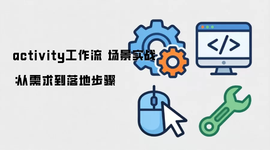 activity工作流 场景实战:从需求到落地步骤