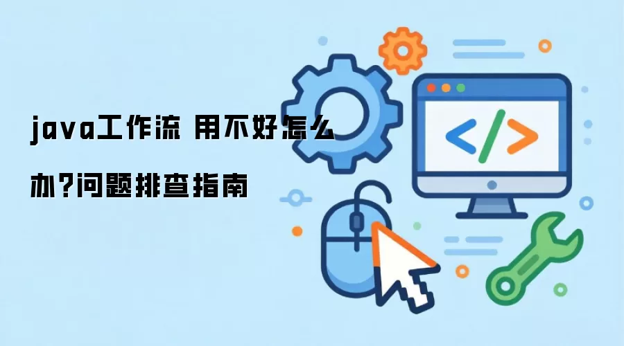 java工作流 用不好怎么办？问题排查指南