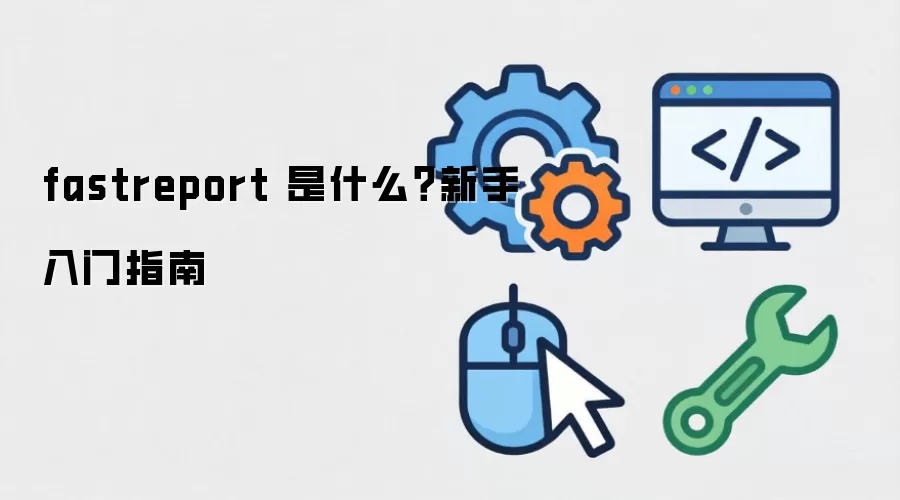 fastreport 是什么？新手入门指南