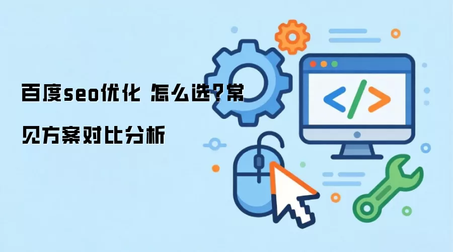 百度seo优化 怎么选?常见方案对比分析