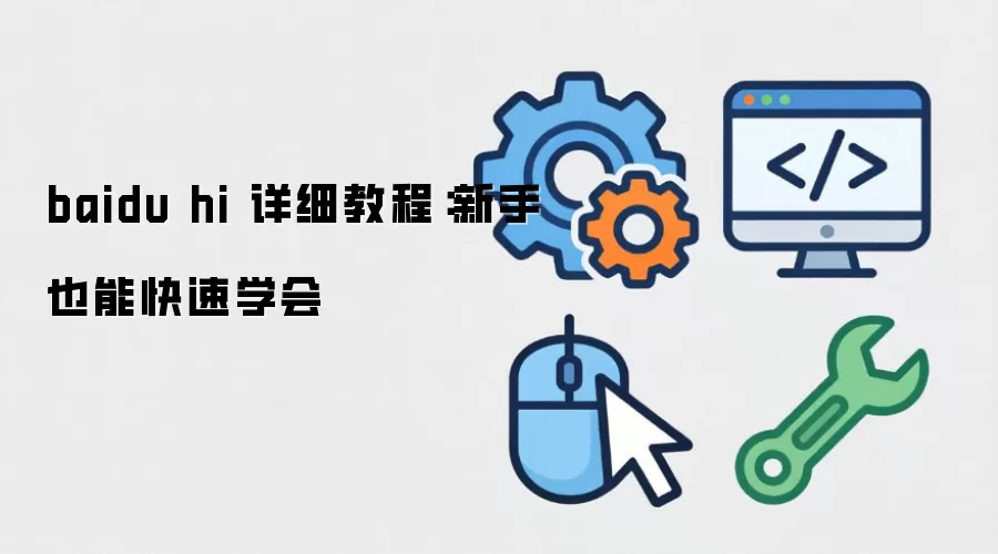 baidu hi 详细教程：新手也能快速学会