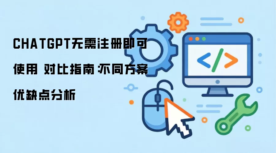 CHATGPT无需注册即可使用 对比指南:不同方案优缺点分析