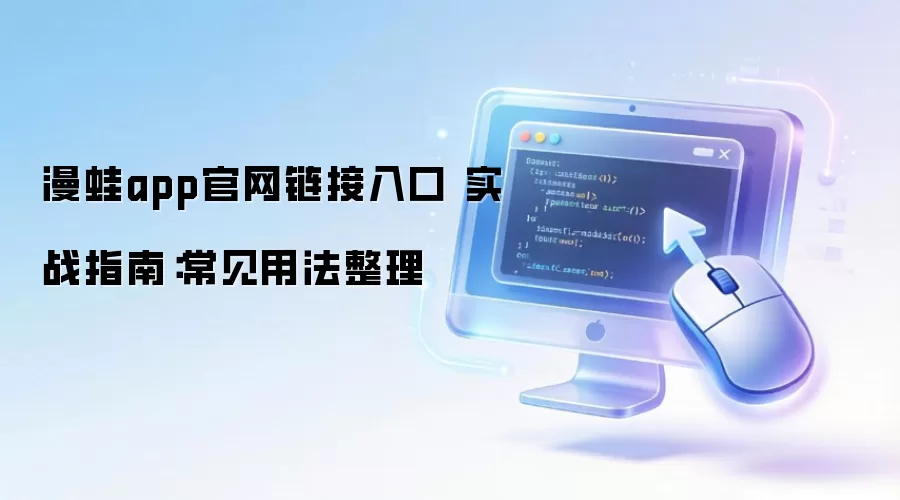 漫蛙app官网链接入口 实战指南：常见用法整理