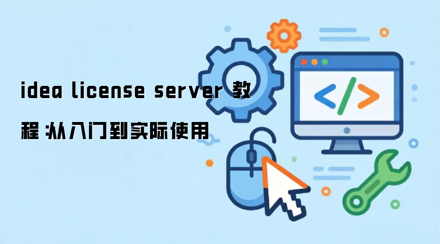 idea license server 教程：从入门到实际使用